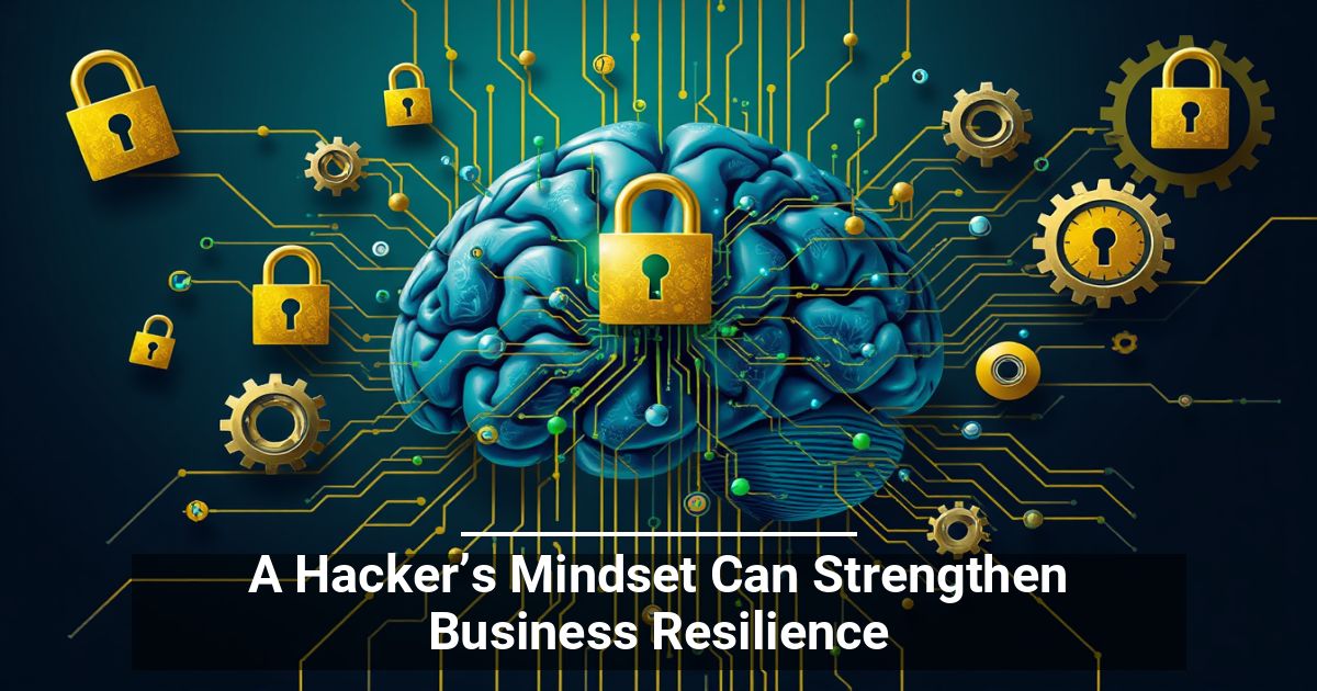 A Hacker’s Mindset Can Strengthen Business Resilience